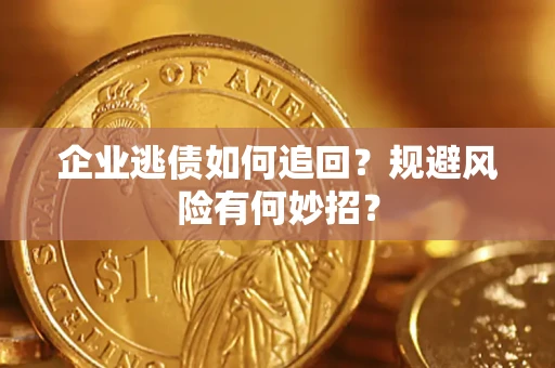 济南企业逃债如何追回？规避风险有何妙招？