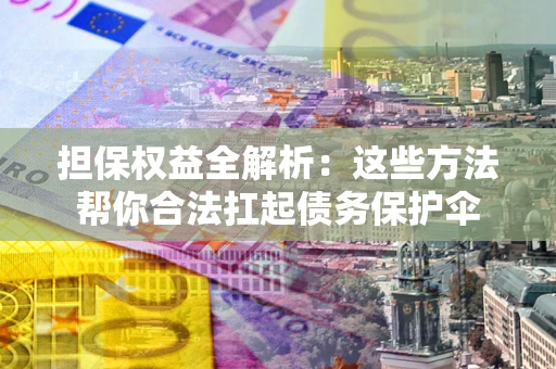 济南担保权益全解析：这些方法帮你合法扛起债务保护伞