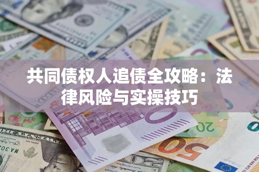 济南共同债权人追债全攻略：法律风险与实操技巧