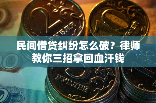 济南民间借贷纠纷怎么破？律师教你三招拿回血汗钱
