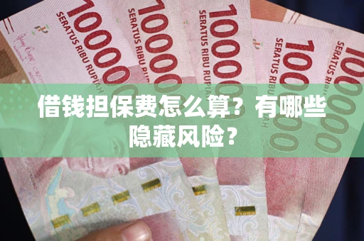 济南借钱担保费怎么算？有哪些隐藏风险？