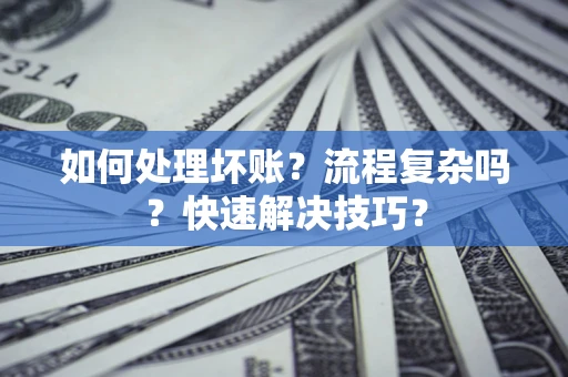 济南如何处理坏账？流程复杂吗？快速解决技巧？