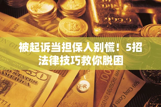 济南被起诉当担保人别慌！5招法律技巧救你脱困