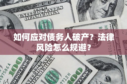 济南如何应对债务人破产？法律风险怎么规避？