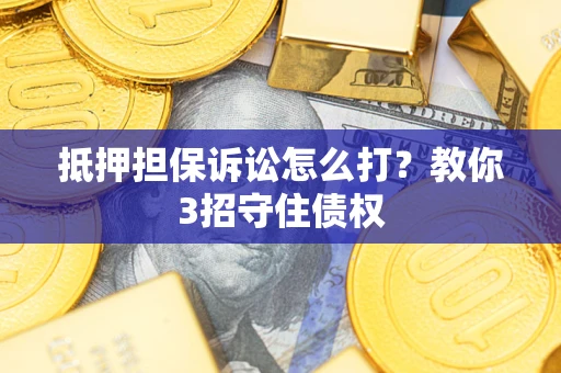 济南抵押担保诉讼怎么打？教你3招守住债权