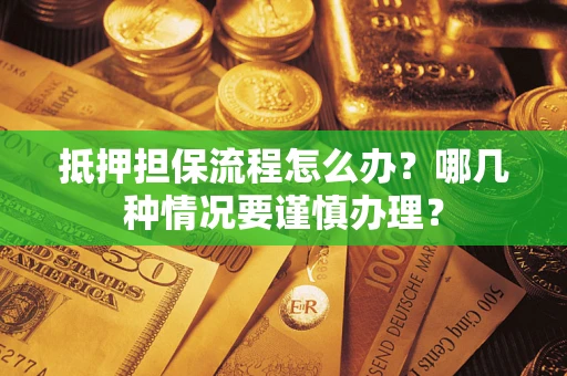 济南抵押担保流程怎么办？哪几种情况要谨慎办理？