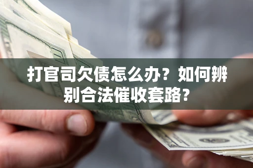 济南打官司欠债怎么办？如何辨别合法催收套路？
