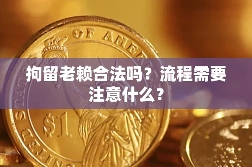 济南拘留老赖合法吗？流程需要注意什么？