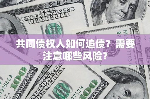 济南共同债权人如何追债？需要注意哪些风险？