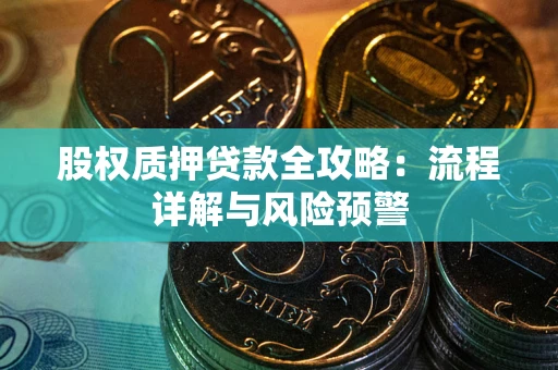济南股权质押贷款全攻略：流程详解与风险预警