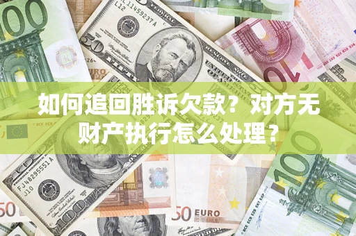 济南如何追回胜诉欠款？对方无财产执行怎么处理？
