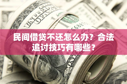 济南民间借贷不还怎么办？合法追讨技巧有哪些？