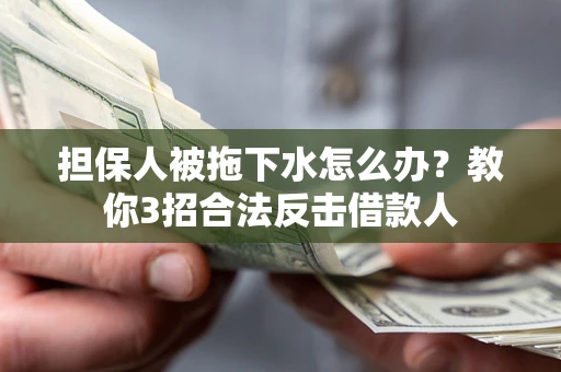 济南担保人被拖下水怎么办？教你3招合法反击借款人