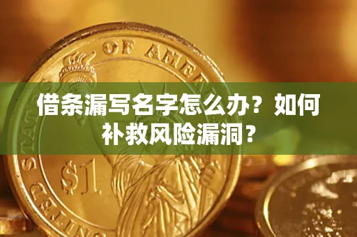 济南借条漏写名字怎么办？如何补救风险漏洞？