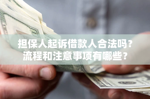 济南担保人起诉借款人合法吗？流程和注意事项有哪些？