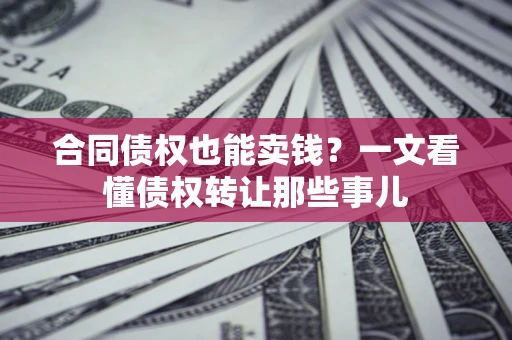 济南合同债权也能卖钱？一文看懂债权转让那些事儿