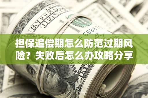 济南担保追偿期怎么防范过期风险？失败后怎么办攻略分享
