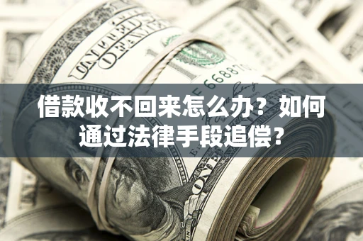 济南借款收不回来怎么办？如何通过法律手段追偿？