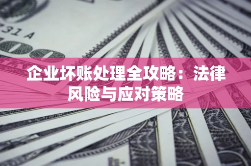 济南企业坏账处理全攻略：法律风险与应对策略