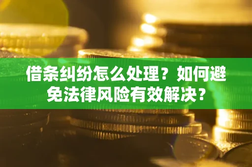 济南借条纠纷怎么处理？如何避免法律风险有效解决？