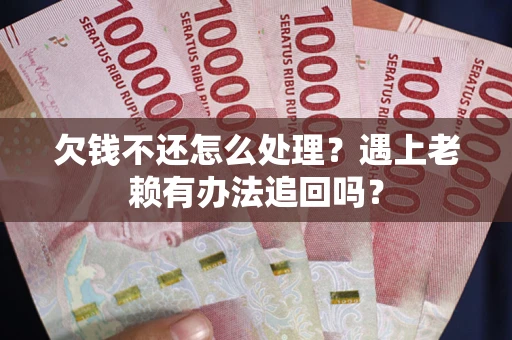 济南欠钱不还怎么处理？遇上老赖有办法追回吗？