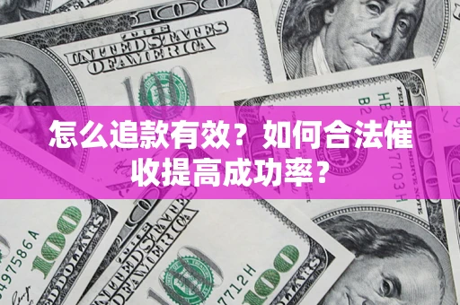 济南怎么追款有效？如何合法催收提高成功率？