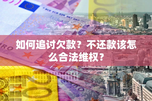 济南如何追讨欠款？不还款该怎么合法维权？