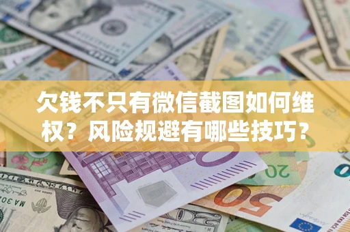 济南欠钱不只有微信截图如何维权？风险规避有哪些技巧？