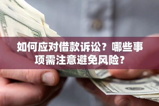 济南如何应对借款诉讼？哪些事项需注意避免风险？