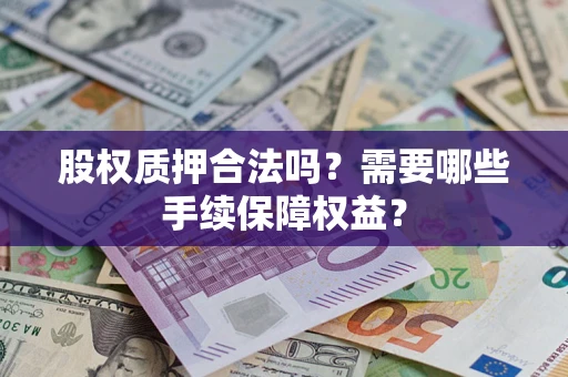 济南股权质押合法吗？需要哪些手续保障权益？