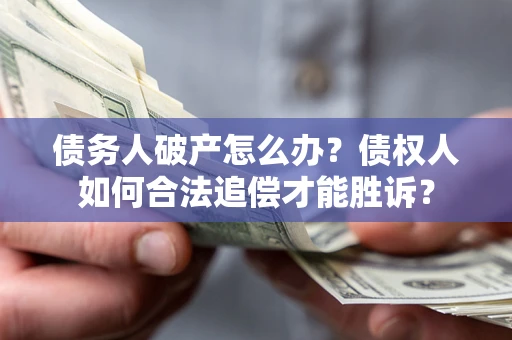 济南债务人破产怎么办？债权人如何合法追偿才能胜诉？