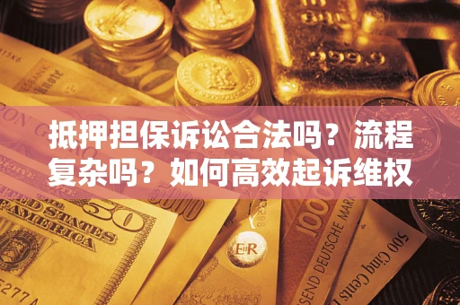 济南抵押担保诉讼合法吗？流程复杂吗？如何高效起诉维权？