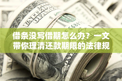济南借条没写借期怎么办？一文带你理清还款期限的法律规则
