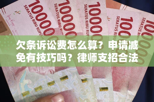 济南欠条诉讼费怎么算？申请减免有技巧吗？律师支招合法省钱
