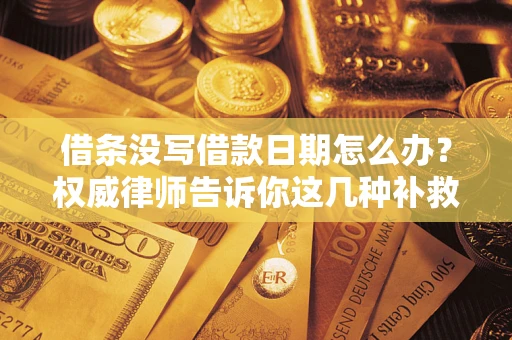 济南借条没写借款日期怎么办？权威律师告诉你这几种补救方法！