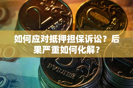济南如何应对抵押担保诉讼？后果严重如何化解？