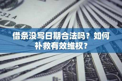 济南借条没写日期合法吗？如何补救有效维权？