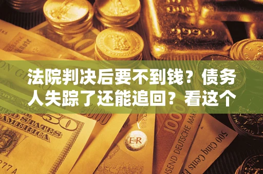 济南法院判决后要不到钱？债务人失踪了还能追回？看这个方法！