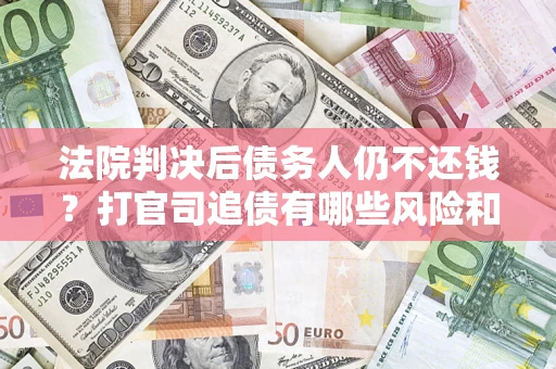 济南法院判决后债务人仍不还钱？打官司追债有哪些风险和技巧？