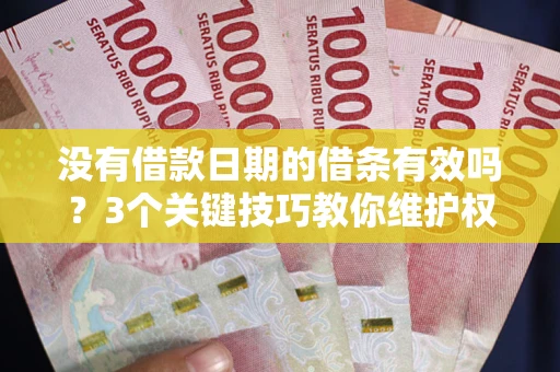 济南没有借款日期的借条有效吗？3个关键技巧教你维护权益