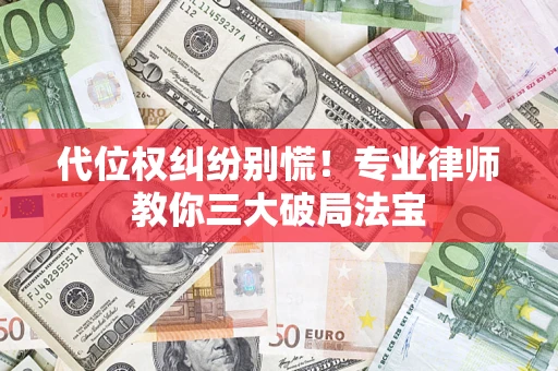 济南代位权纠纷别慌！专业律师教你三大破局法宝