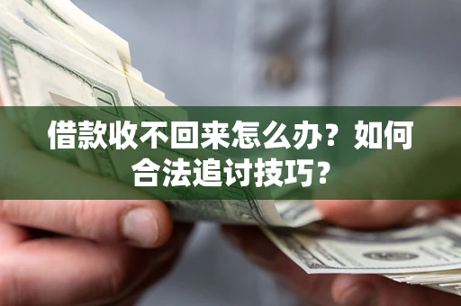 济南借款收不回来怎么办？如何合法追讨技巧？
