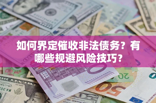济南如何界定催收非法债务？有哪些规避风险技巧？