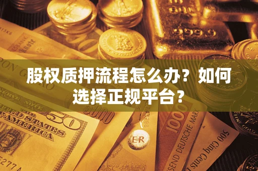 济南股权质押流程怎么办？如何选择正规平台？