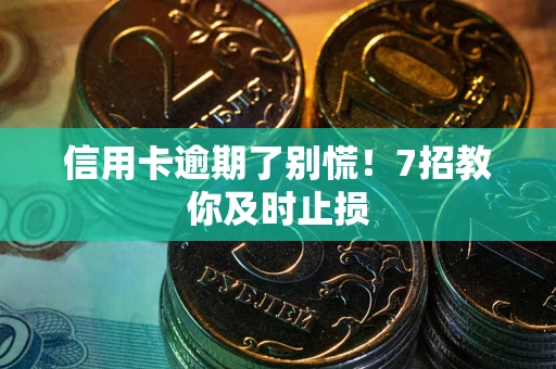 济南信用卡逾期了别慌！7招教你及时止损