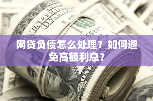 济南网贷负债怎么处理？如何避免高额利息？
