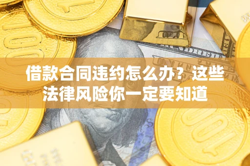 济南借款合同违约怎么办？这些法律风险你一定要知道