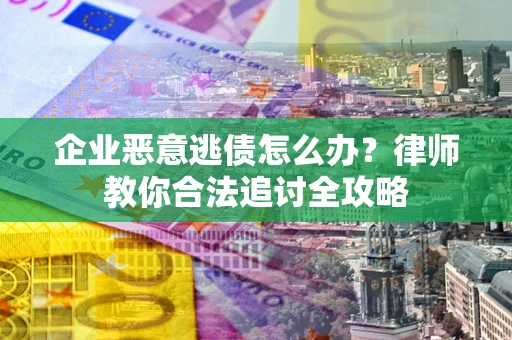 济南企业恶意逃债怎么办？律师教你合法追讨全攻略