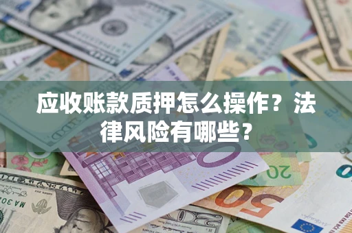 济南应收账款质押怎么操作？法律风险有哪些？