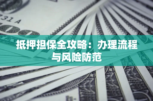 济南抵押担保全攻略：办理流程与风险防范